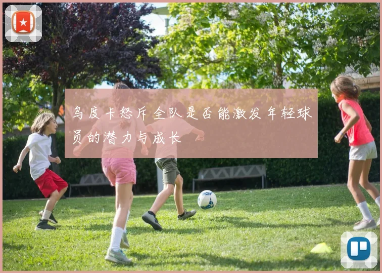 乌度卡怒斥全队是否能激发年轻球员的潜力与成长