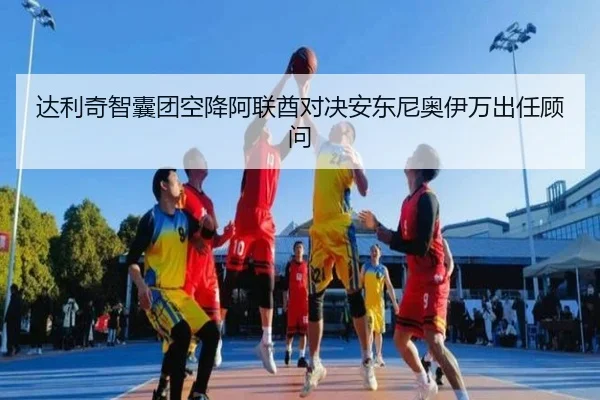 达利奇智囊团空降阿联酋对决安东尼奥伊万出任顾问